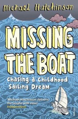 Missing the Boat: Chasing a Childhood Sailing Dream by Michael Hutchinson