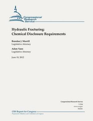 Hydraulic Fracturing: Chemical Disclosure Requirements by Adam Vann, Brandon J. Murrill