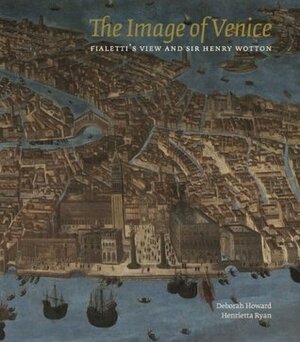 The Image of Venice: Fialetti's View and Sir Henry Wotton by Henrietta Ryan, Deborah Howard