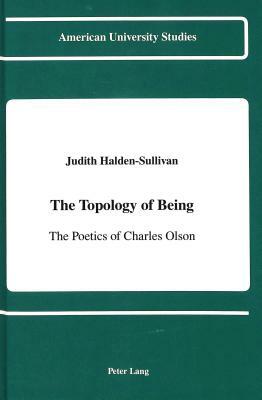 The Topology of Being: The Poetics of Charles Olson by Judith Halden-Sullivan