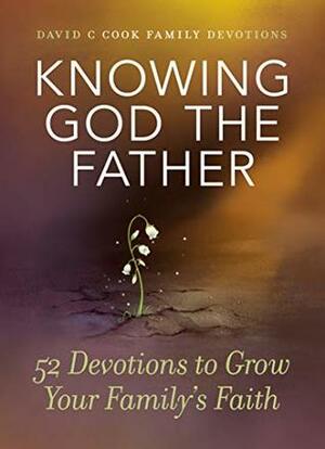 Knowing God the Father: 52 Devotions to Grow Your Family's Faith (David C Cook Family Devotions) by David C. Cook