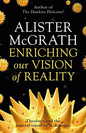 Enriching our Vision of Reality: Theology and the natural sciences in dialogue by Alister E. McGrath