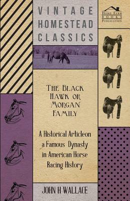 The Black Hawk or Morgan Family - A Historical Article on a Famous Dynasty in American Horse Racing History by John H. Wallace