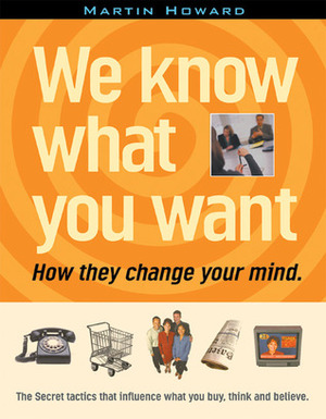 We Know What You Want: How They Change Your Mind by Martin Howard, Douglas Rushkoff