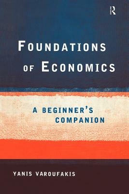 Foundations of Economics: A Beginner's Companion by Yanis Varoufakis