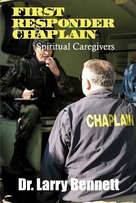 First Responder Chaplains: Spiritual Caregivers by Larry Bennett