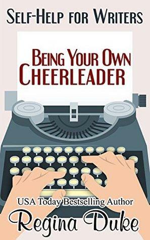 Self-Help for Writers: Being Your Own Cheerleader by Regina Duke