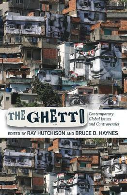 The Ghetto: Contemporary Global Issues and Controversies by Ray Hutchison, Bruce D. Haynes