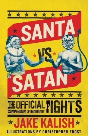 Santa vs. Satan: The Official Compendium of Imaginary Fights by Jake Kalish, Christopher Frost