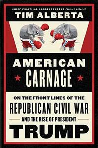 American Carnage: Behind the Scenes of the Republican Civil War and the Rise of Trump by Tim Alberta