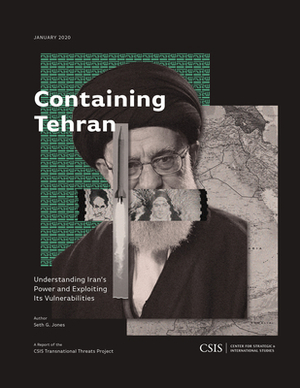 Containing Tehran: Understanding Iran's Power and Exploiting Its Vulnerabilities by Seth G. Jones