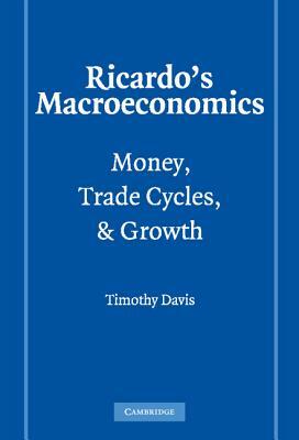 Ricardo's Macroeconomics: Money, Trade Cycles, and Growth by Timothy Davis