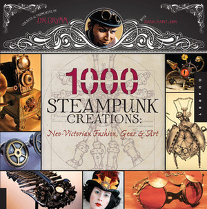 1,000 Steampunk Creations: Neo-Victorian Fashion, Gear, and Art by Dr. Grymm, Joey Marsocci, Barbe Saint John