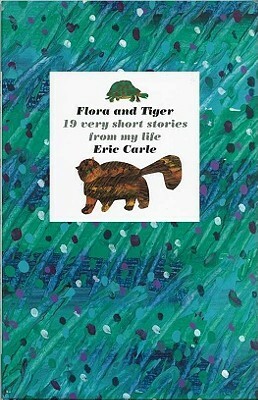 Flora and Tiger: 19 Very Short Stories from My Life by Eric Carle