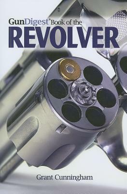 The Gun Digest Book of the Revolver by Grant Cunningham