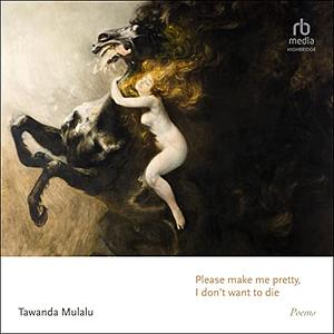 Please Make Me Pretty, I Don't Want to Die: Poems by Tawanda Mulalu