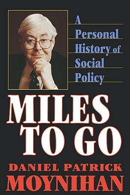 Miles to Go: A Personal History of Social Policy by Daniel Patrick Moynihan