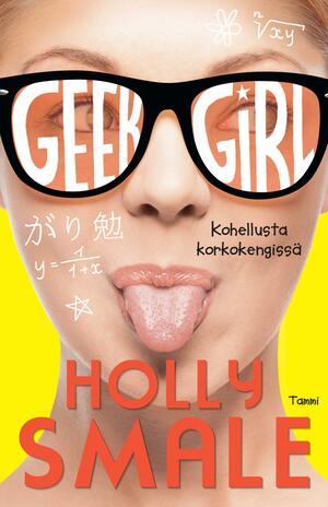 Geek Girl - Kohellusta korkokengissä by Holly Smale