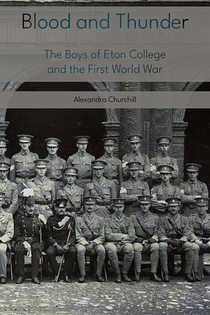 BLOOD AND THUNDER: The Boys of Eton College and the First World War by Alexandra Churchill