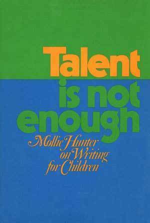 Talent Is Not Enough: Mollie Hunter On Writing For Children by Mollie Hunter, Paul Heins