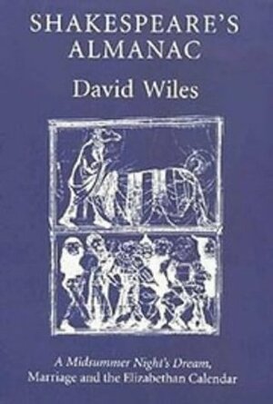 Shakespeare's Almanac: A Midsummer Night's Dream, Marriage And The Elizabethan Calendar by David Wiles