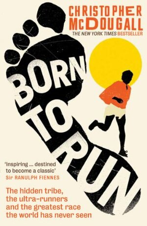 Born to Run: A Hidden Tribe, The Ultra-runners, and the Greatest Race the World Has Never Seen by Christopher McDougall
