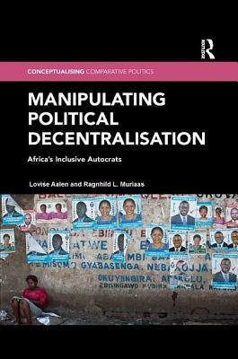 Manipulating Political Decentralisation: Africa's Inclusive Autocrats by Lovise Aalen, Ragnhild L. Muriaas