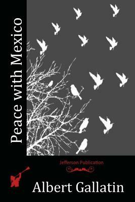 Peace with Mexico by Albert Gallatin