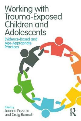 Working with Trauma-Exposed Children and Adolescents: Evidence-Based and Age-Appropriate Practices by 