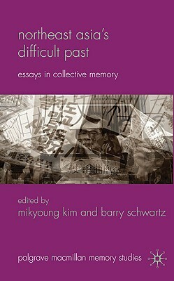 Northeast Asia's Difficult Past: Essays in Collective Memory by 