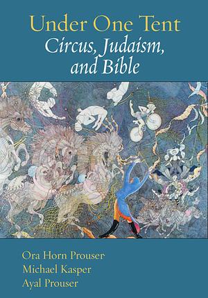 Under One Tent: Circus, Judaism and Bible by Ora Horn Prouser, Michael Kasper