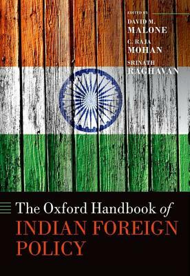 The Oxford Handbook of Indian Foreign Policy by Raja C. Mohan, David M. Malone