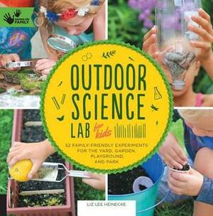 Outdoor Science Lab for Kids: 52 Family-Friendly Experiments for the Yard, Garden, Playground, and Park by Liz Lee Heinecke