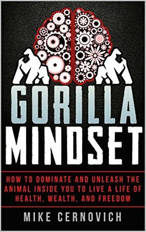 Gorilla Mindset: How to Control Your Thoughts and Emotions to Live Life on Your Terms by Mike Cernovich