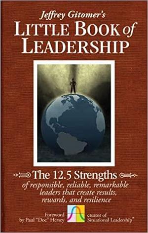 Jeffrey Gitomer's Little Book of Leadership: The 12.5 Strengths of Responsible, Reliable, Remarkable Leaders That Create Results, Rewards, and Resilience by Jeffrey Gitomer, Jeffrey Gitomer, Paul Hersey