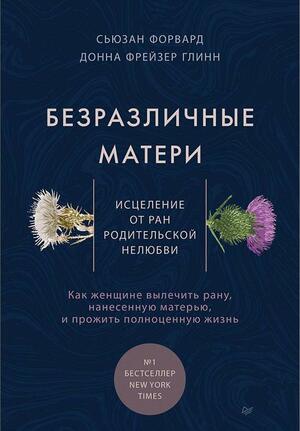 Безразличные матери. Исцеление от ран родительской нелюбви by Susan Forward, Donna Frazier Glynn