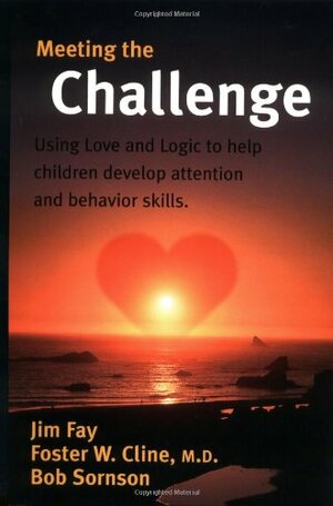 Meeting the Challenge: Using Love and Logic to Help Children Develop Attention and Behavior Skills by Foster W. Cline, Jim Fay