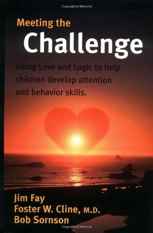 Meeting the Challenge: Using Love and Logic to Help Children Develop Attention and Behavior Skills by Jim Fay, Foster W. Cline