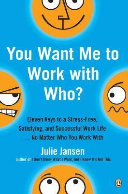 You Want Me to Work with Who?: Eleven Keys to a Stress-Free, Satisfying, and Successful Work Life . . . No Matt Er Who You Work with by Julie Jansen