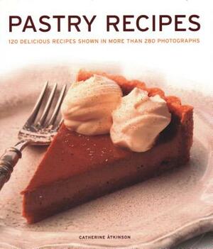 Pastry Recipes: 120 Delicious Recipes Shown in More Than 280 Photographs by Catherine Atkinson