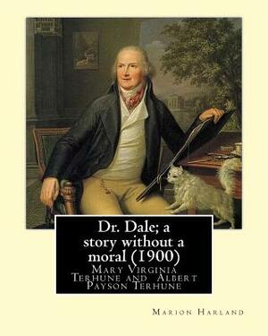 Dr. Dale; a story without a moral (1900) By: Marion Harland and By: Albert Payson Terhune: Mary Virginia Terhune (nee Hawes, December 21, 1830 - June by Albert Payson Terhune, Marion Harland