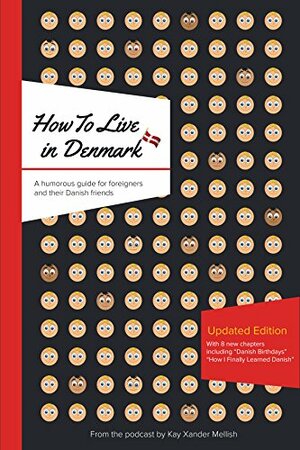 How To Live in Denmark Updated Edition: A humorous guide for foreigners and their Danish friends by Kay Xander Mellish