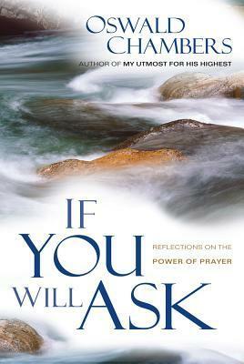 If You Will Ask: Reflections on the Power of Prayer by Oswald Chambers