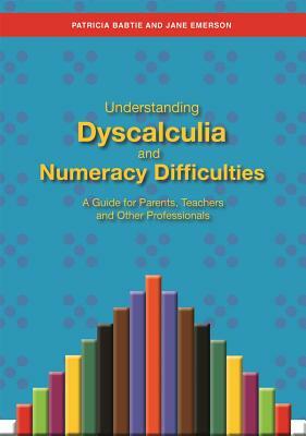 Understanding Dyscalculia and Numeracy Difficulties: A Guide for Parents, Teachers and Other Professionals by Patricia Babtie, Jane Emerson