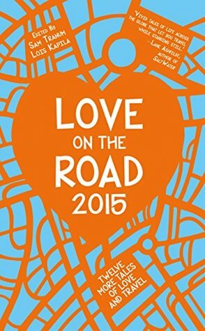 Love on the Road 2015: Twelve More Stories of Love and Travel by Sam Tranum, Lois Kapila, Lois Kapila Sam Tranum