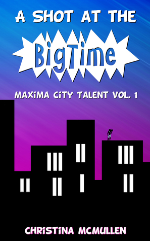 A Shot at the Big Time: A Maxima City Talent Novel by Christina McMullen