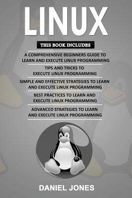 Linux: 5 Books in 1- Bible of 5 Manuscripts in 1- Beginner's Guide+ Tips and Tricks+ Effective Strategies+ Best Practices to by Daniel Jones