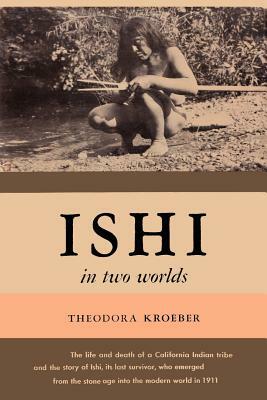 Ishi in Two Worlds a Biography of the Last Wild Indian in North America by Theodora Kroeber