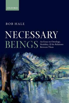 Necessary Beings: An Essay on Ontology, Modality, and the Relations Between Them by Bob Hale