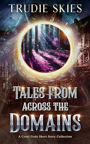 Tales From Across the Domains: A Cruel Gods Short Story Collection by Trudie Skies, Trudie Skies